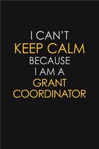 I Can't Keep Calm Because I Am A Grant Coordinator