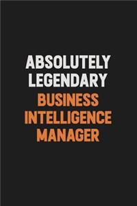 Absolutely Legendary Business Intelligence Manager: Inspirational life quote blank lined Notebook 6x9 matte finish