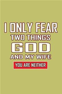 I Only Fear Two Things God And My Wife You Are Neither