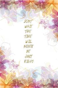 Don't Wait. The Time Will Never Be Just Right