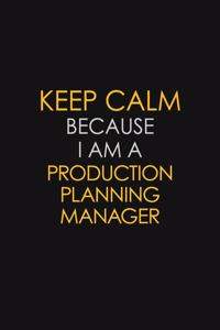 Keep Calm Because I Am A Production Planning Manager