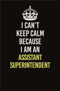 I Can�t Keep Calm Because I Am An Assistant Superintendent