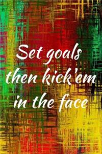 Set goals then kick'em in the face