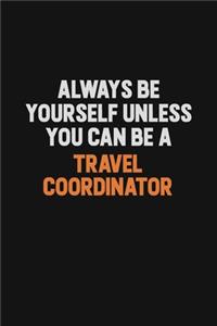 Always Be Yourself Unless You Can Be A Travel Coordinator