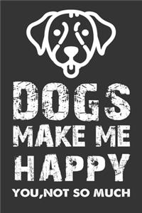 Dogs Make Me Happy You Not So Much