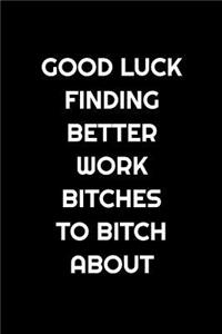 Good Luck Finding Better Work Bitches to Bitch about