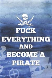Fuck Everything And Become A Pirate
