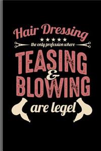 Hair Dressing the only profession where teasing & blowing are Legel