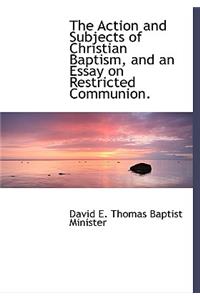 The Action and Subjects of Christian Baptism, and an Essay on Restricted Communion.