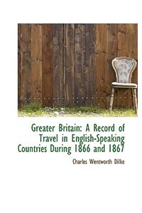 Greater Britain: A Record of Travel in English-Speaking Countries During 1866 and 1867