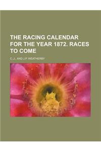 The Racing Calendar for the Year 1872. Races to Come