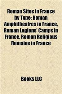 Roman Sites in France by Type: Roman Amphitheatres in France, Roman Legions' Camps in France, Roman Religious Remains in France