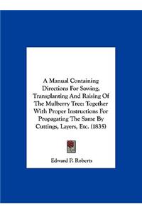 A Manual Containing Directions for Sowing, Transplanting and Raising of the Mulberry Tree