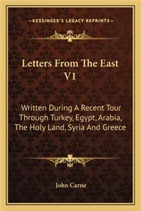 Letters from the East V1: Written During a Recent Tour Through Turkey, Egypt, Arabia, the Holy Land, Syria and Greece