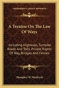 A Treatise on the Law of Ways: Including Highways, Turnpike Roads And Tolls, Private Rights Of Way, Bridges And Ferries