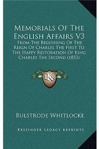 Memorials of the English Affairs V3: From the Beginning of the Reign of Charles the First to the Happy Restoration of King Charles the Second (1853)