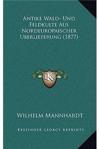 Antike Wald- Und Feldkulte Aus Nordeuropaischer Uberlieferung (1877)