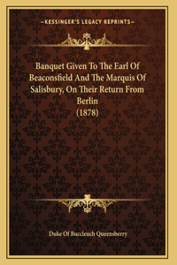 Banquet Given To The Earl Of Beaconsfield And The Marquis Of Salisbury, On Their Return From Berlin (1878)