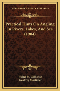 Practical Hints On Angling In Rivers, Lakes, And Sea (1904)
