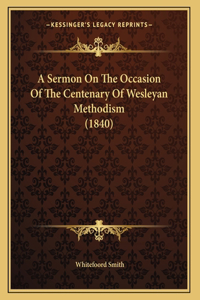 A Sermon On The Occasion Of The Centenary Of Wesleyan Methodism (1840)