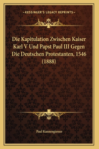 Die Kapitulation Zwischen Kaiser Karl V Und Papst Paul III Gegen Die Deutschen Protestanten, 1546 (1888)