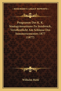 Programm Des K. K. Staatsgymnasiums Zu Innsbruck, Veroffentlicht Am Schlusse Des Sommersemesters 1877 (1877)