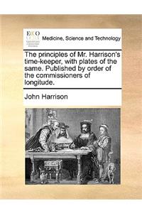 Principles of Mr. Harrison's Time-Keeper, with Plates of the Same. Published by Order of the Commissioners of Longitude.