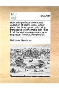 Harmonia perfecta: a complete collection of psalm tunes, in four parts, the three upper parts being transposed into the treble cliff; fitted to all the various measure