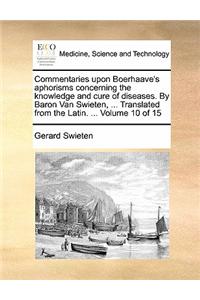 Commentaries upon Boerhaave's aphorisms concerning the knowledge and cure of diseases. By Baron Van Swieten, ... Translated from the Latin. ... Volume 10 of 15
