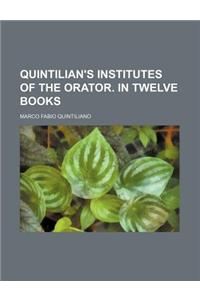 Quintilian's Institutes of the Orator. in Twelve Books