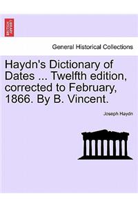 Haydn's Dictionary of Dates ... Twelfth edition, corrected to February, 1866. By B. Vincent.