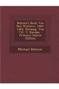 Beheim's Buch Von Den Wienern, 1462-1465, Herausg. Von T.G. V. Karajan