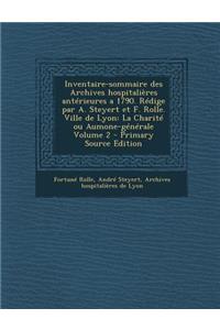 Inventaire-Sommaire Des Archives Hospitalieres Anterieures a 1790. Redige Par A. Steyert Et F. Rolle. Ville de Lyon
