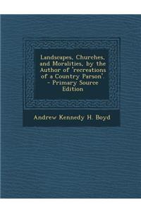 Landscapes, Churches, and Moralities, by the Author of 'Recreations of a Country Parson'.