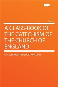 A Class-Book of the Catechism of the Church of England