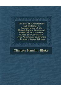 The Law of Architecture and Building: A Consideration of the Mutual Rights, Duties and Liabilities of Architect, Owner and Contractor, with Appendices