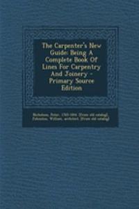 The Carpenter's New Guide: Being a Complete Book of Lines for Carpentry and Joinery - Primary Source Edition