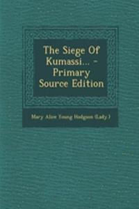 The Siege of Kumassi... - Primary Source Edition