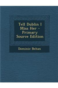 Tell Dublin I Miss Her - Primary Source Edition
