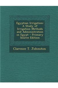 Egyptian Irrigation: A Study of Irrigation Methods and Administration in Egypt - Primary Source Edition