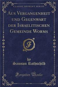 Aus Vergangenheit Und Gegenwart Der Israelitischen Gemeinde Worms (Classic Reprint)