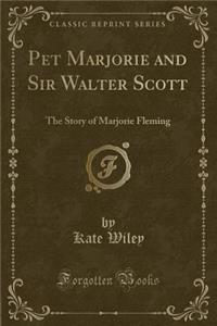 Pet Marjorie and Sir Walter Scott: The Story of Marjorie Fleming (Classic Reprint)