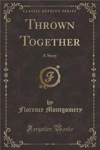 Thrown Together: A Story (Classic Reprint)