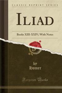 Iliad: Books XIII-XXIV; With Notes (Classic Reprint)