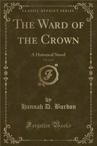 The Ward of the Crown, Vol. 2 of 3: A Historical Novel (Classic Reprint)