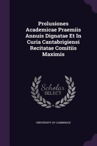 Prolusiones Academicae Praemiis Annuis Dignatae Et in Curia Cantabrigiensi Recitatae Comitiis Maximis