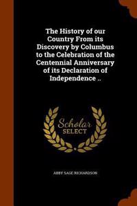 The History of Our Country from Its Discovery by Columbus to the Celebration of the Centennial Anniversary of Its Declaration of Independence ..