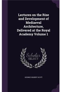 Lectures on the Rise and Development of Mediaeval Architecture, Delivered at the Royal Academy Volume 1