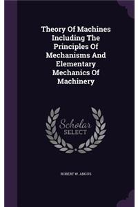 Theory Of Machines Including The Principles Of Mechanisms And Elementary Mechanics Of Machinery