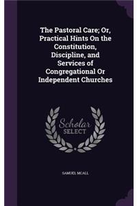 Pastoral Care; Or, Practical Hints On the Constitution, Discipline, and Services of Congregational Or Independent Churches